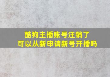 酷狗主播账号注销了 可以从新申请新号开播吗